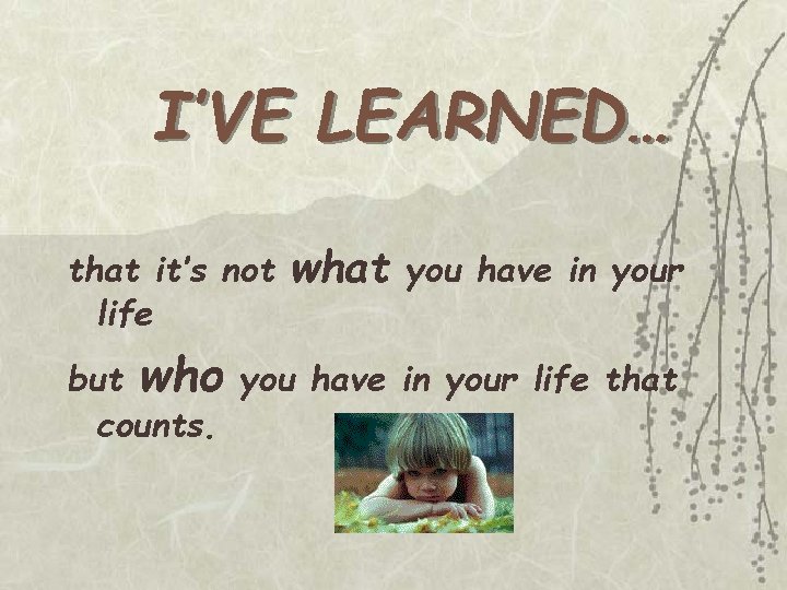 I’VE LEARNED… that it’s not life what you have in your but who you