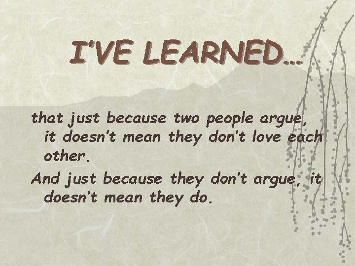 I’VE LEARNED… that just because two people argue, it doesn’t mean they don’t love