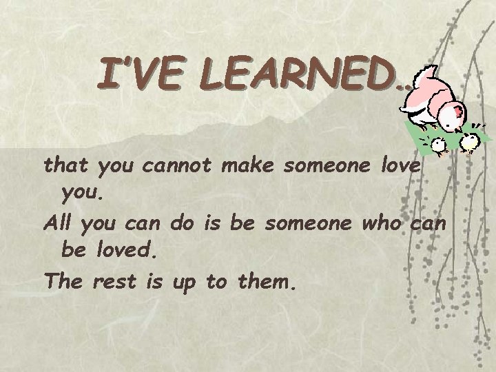 I’VE LEARNED… that you cannot make someone love you. All you can do is