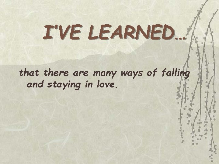I’VE LEARNED… that there are many ways of falling and staying in love. I’VE LEARNED… that there are many ways of falling and staying in love.