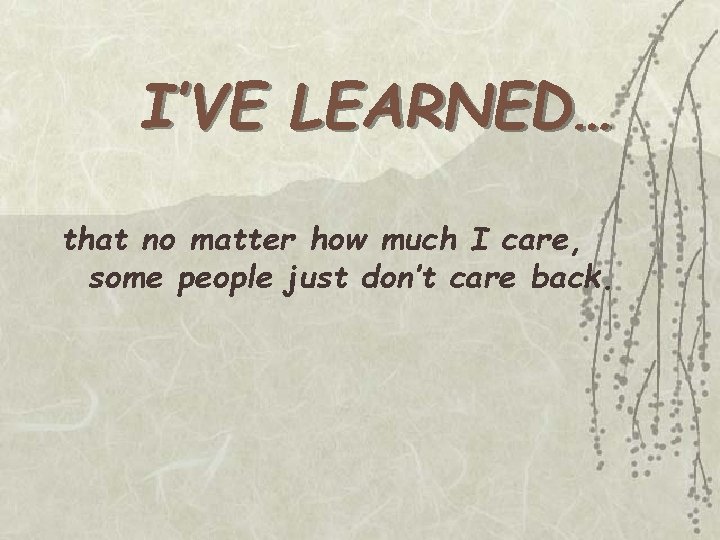 I’VE LEARNED… that no matter how much I care, some people just don’t care