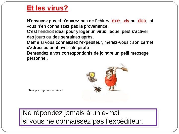 Et les virus? N’envoyez pas et n’ouvrez pas de fichiers. exe, . xls ou.