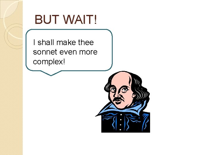 BUT WAIT! I shall make thee sonnet even more complex! 