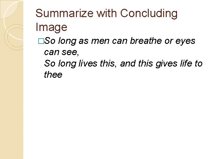 Summarize with Concluding Image �So long as men can breathe or eyes can see,