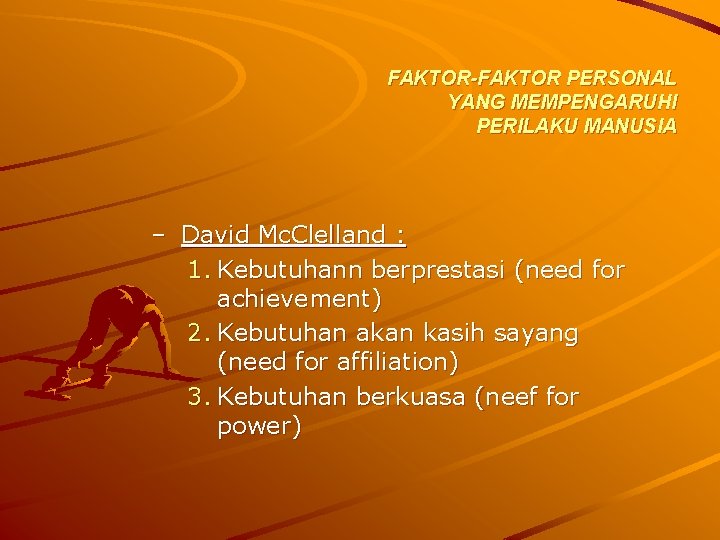 FAKTOR-FAKTOR PERSONAL YANG MEMPENGARUHI PERILAKU MANUSIA – David Mc. Clelland : 1. Kebutuhann berprestasi