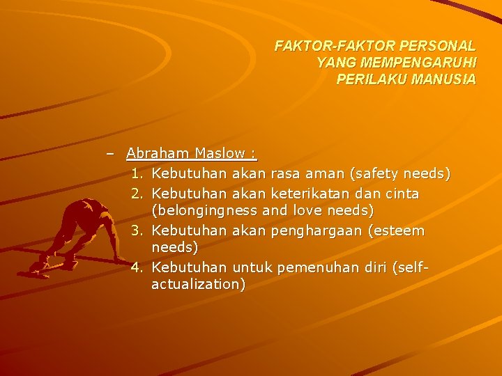 FAKTOR-FAKTOR PERSONAL YANG MEMPENGARUHI PERILAKU MANUSIA – Abraham Maslow : 1. Kebutuhan akan rasa