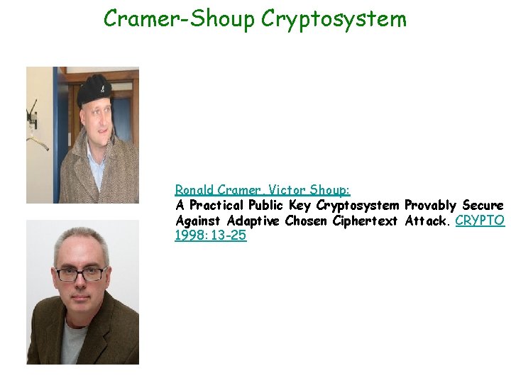 Cramer-Shoup Cryptosystem Ronald Cramer, Victor Shoup: A Practical Public Key Cryptosystem Provably Secure Against