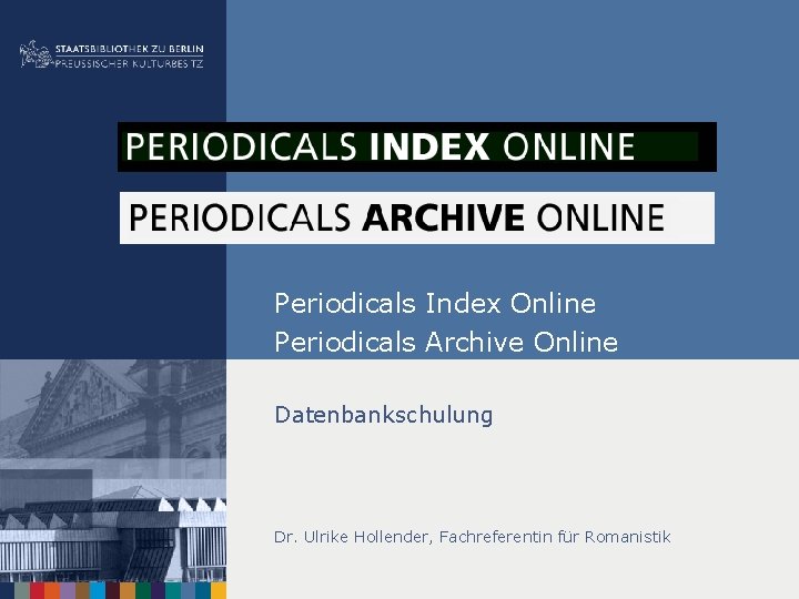 Periodicals Index Online Periodicals Archive Online Datenbankschulung Dr. Ulrike Hollender, Fachreferentin für Romanistik 