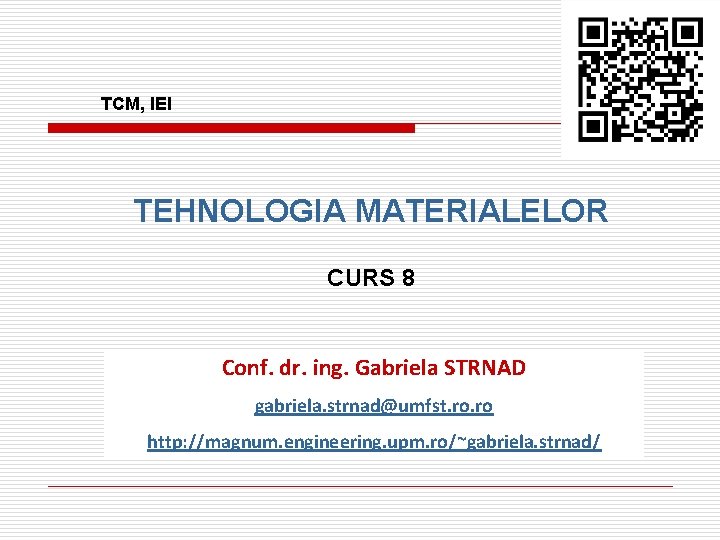 TCM, IEI TEHNOLOGIA MATERIALELOR CURS 8 Conf. dr. ing. Gabriela STRNAD gabriela. strnad@umfst. ro