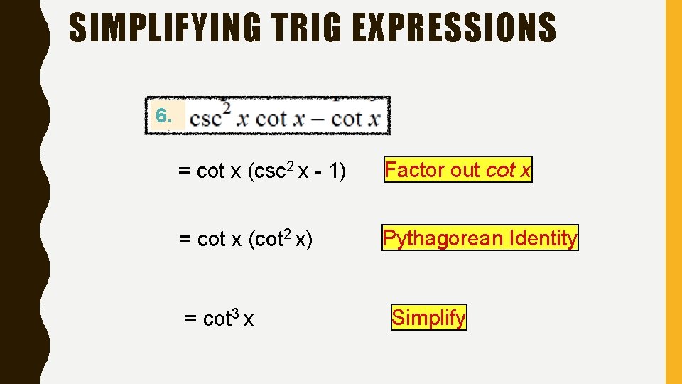 SIMPLIFYING TRIG EXPRESSIONS 6. = cot x (csc 2 x - 1) Factor out