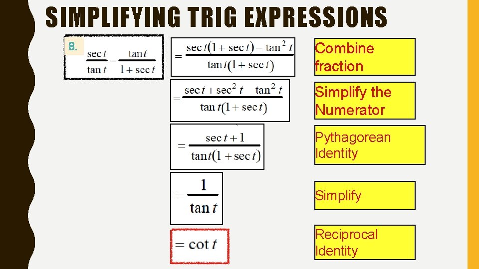 SIMPLIFYING TRIG EXPRESSIONS 8. Combine fraction Simplify the Numerator Pythagorean Identity Simplify Reciprocal Identity