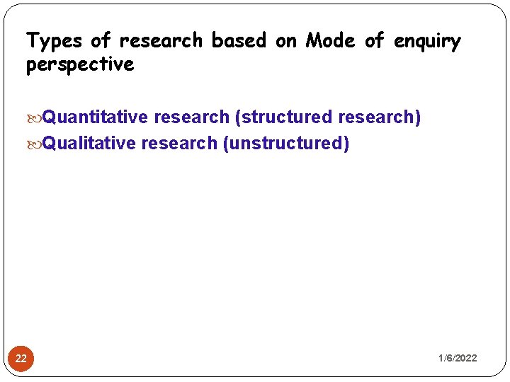 Types of research based on Mode of enquiry perspective Quantitative research (structured research) Qualitative