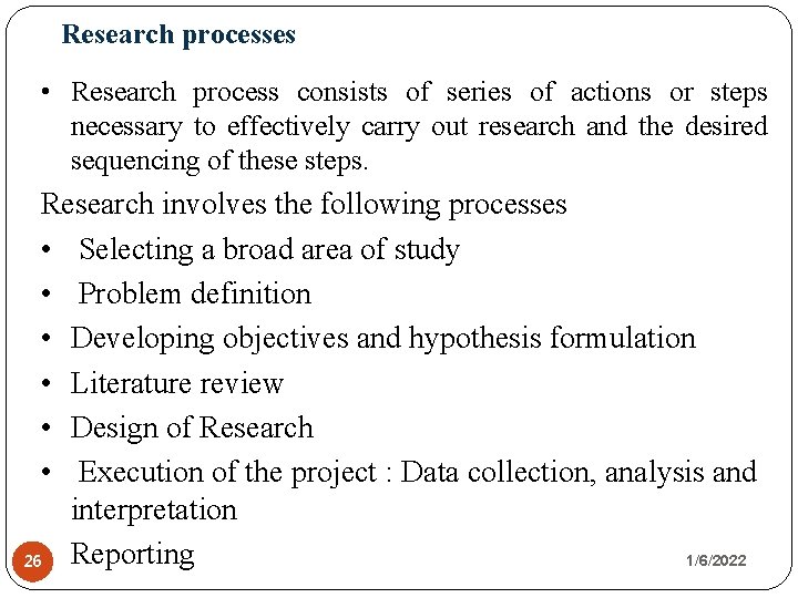 Research processes • Research process consists of series of actions or steps necessary to