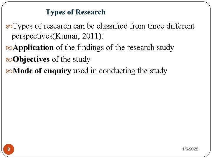 Types of Research Types of research can be classified from three different perspectives(Kumar, 2011):
