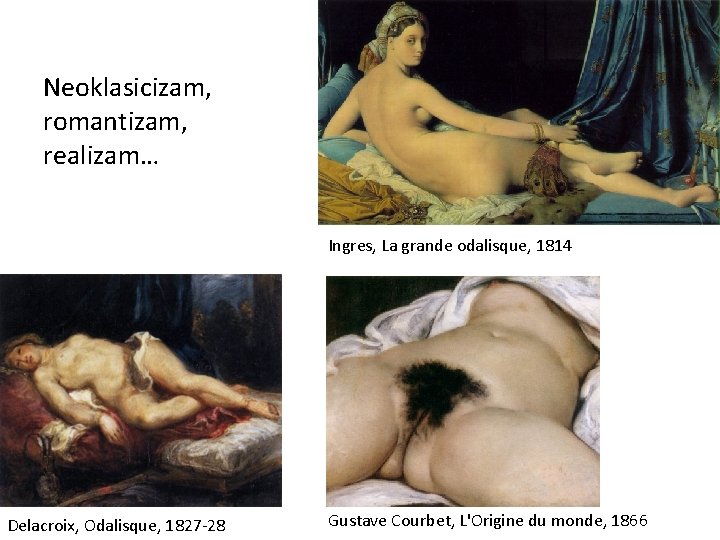 Neoklasicizam, romantizam, realizam… Ingres, La grande odalisque, 1814 Delacroix, Odalisque, 1827 -28 Gustave Courbet,