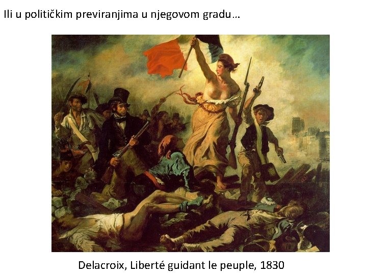 Ili u političkim previranjima u njegovom gradu… Delacroix, Liberté guidant le peuple, 1830 