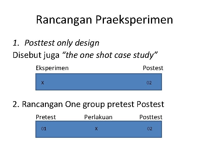 Rancangan Praeksperimen 1. Posttest only design Disebut juga “the one shot case study” Eksperimen