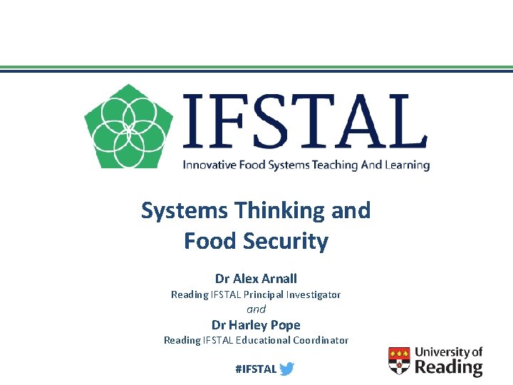 Systems Thinking and Food Security Dr Alex Arnall Reading IFSTAL Principal Investigator and Dr