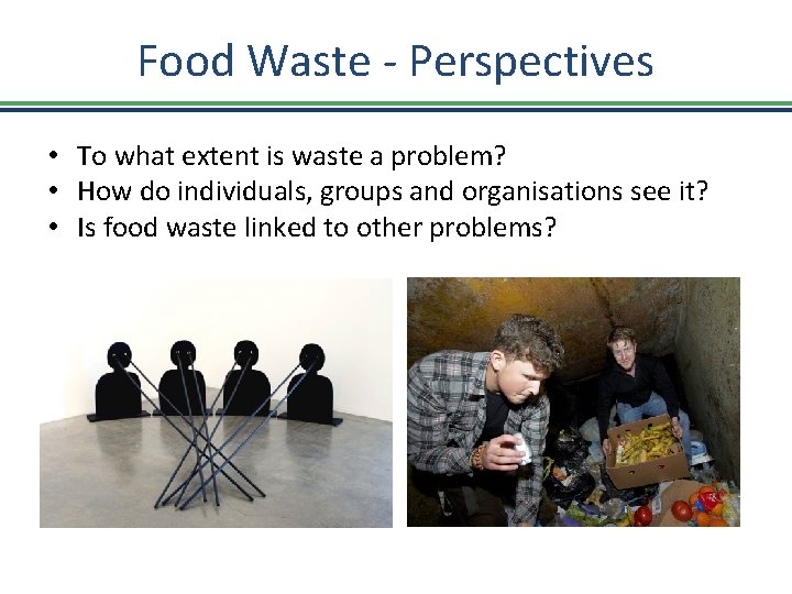 Food Waste - Perspectives • To what extent is waste a problem? • How