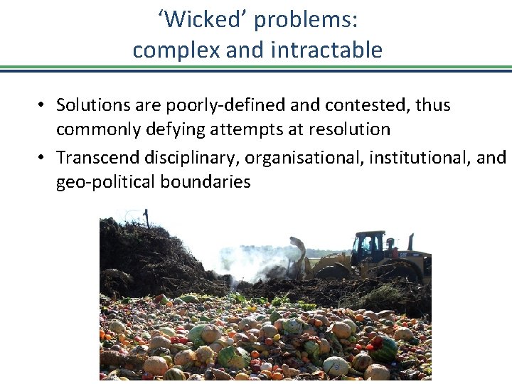 ‘Wicked’ problems: complex and intractable • Solutions are poorly-defined and contested, thus commonly defying
