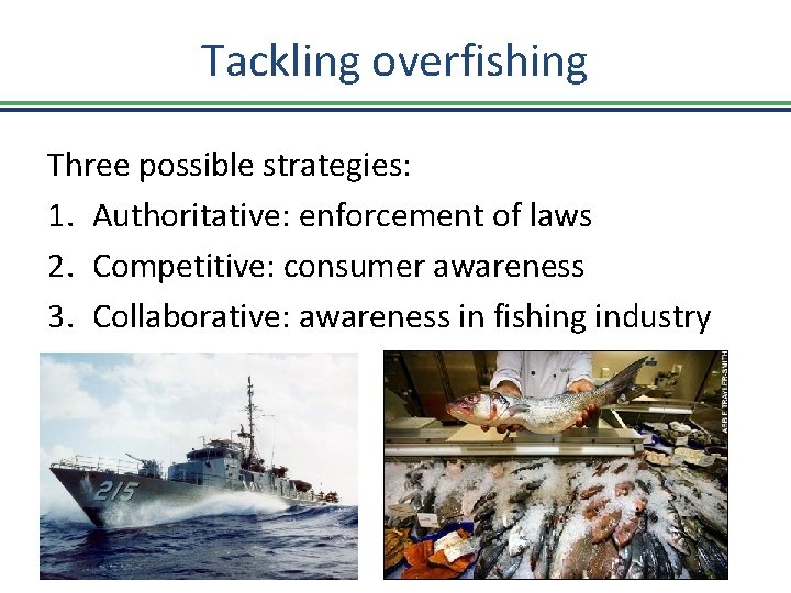 Tackling overfishing Three possible strategies: 1. Authoritative: enforcement of laws 2. Competitive: consumer awareness