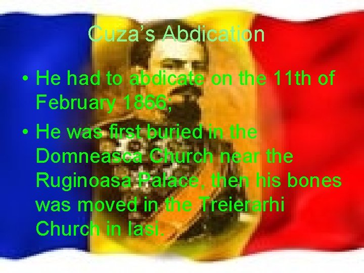 Cuza’s Abdication • He had to abdicate on the 11 th of February 1866;