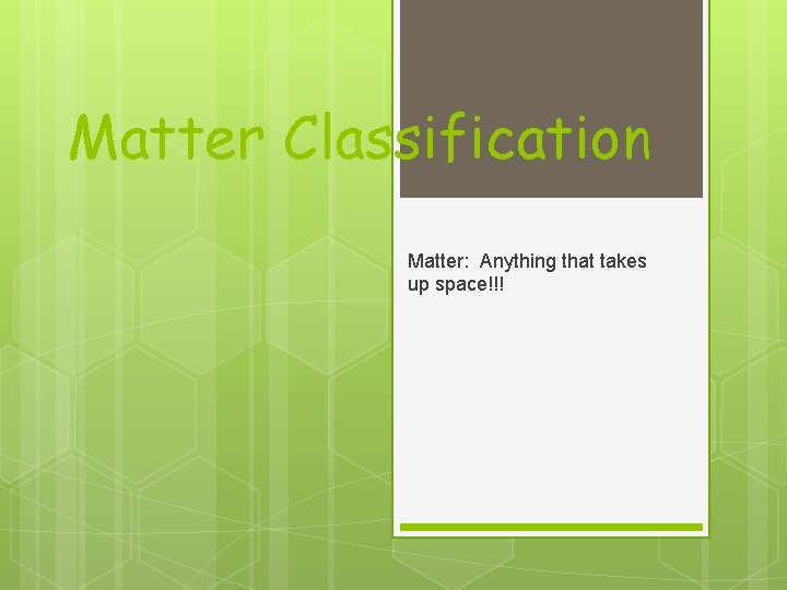 Matter Classification Matter: Anything that takes up space!!! 
