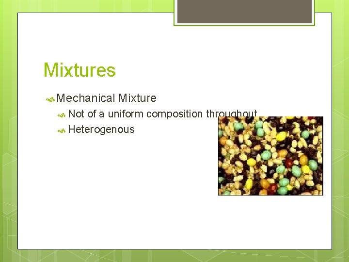 Mixtures Mechanical Not Mixture of a uniform composition throughout Heterogenous 