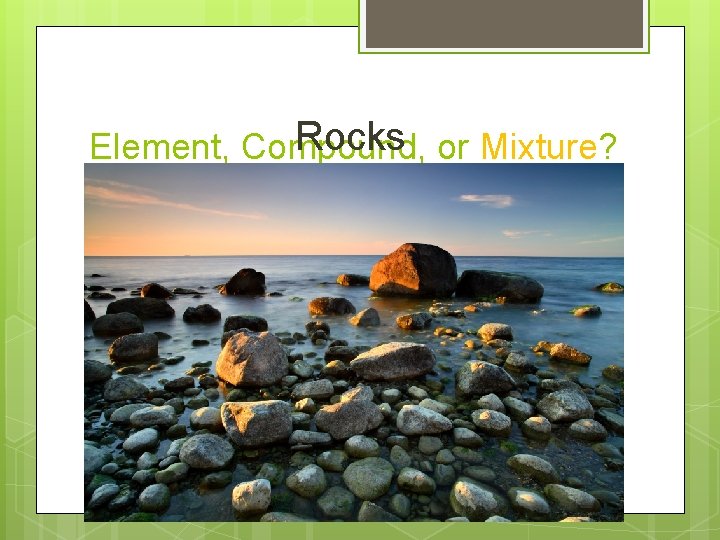 Rocks or Mixture? Element, Compound, 