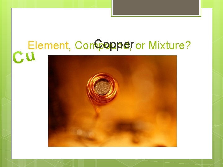 Copper or Mixture? Element, Compound,  Copper or Mixture? Element, Compound,