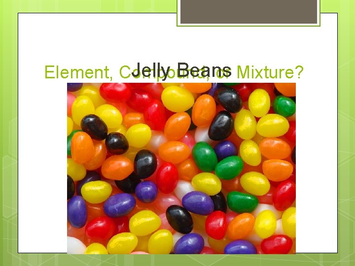 Jelly Beans Element, Compound, or Mixture? 