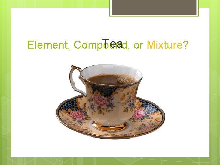 Tea or Mixture? Element, Compound, 