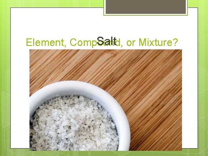 Salt or Mixture? Element, Compound, 