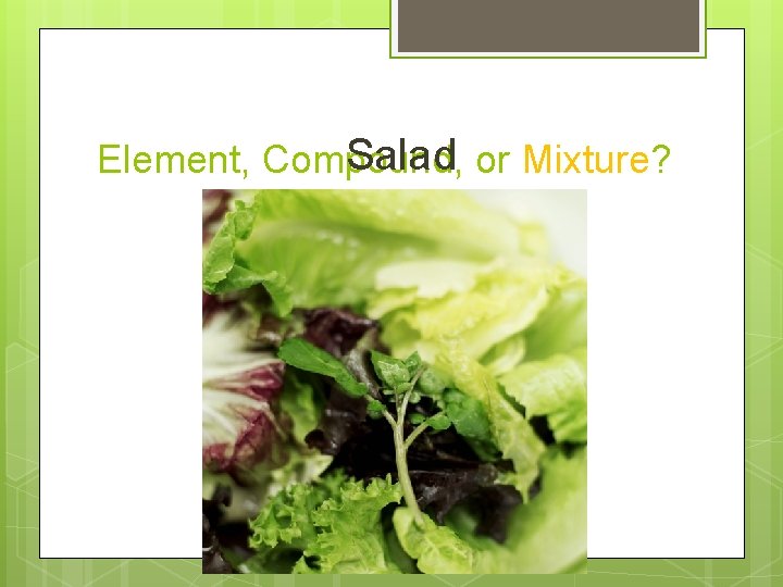 Salad or Mixture? Element, Compound, 