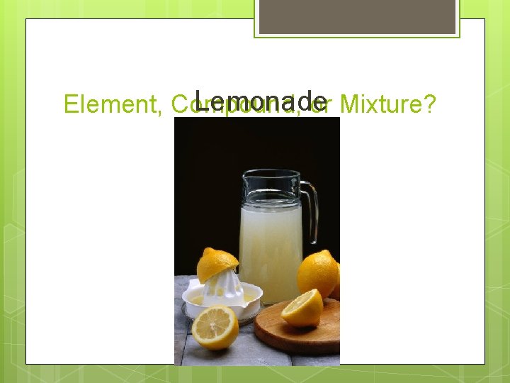 Lemonade Element, Compound, or Mixture? 