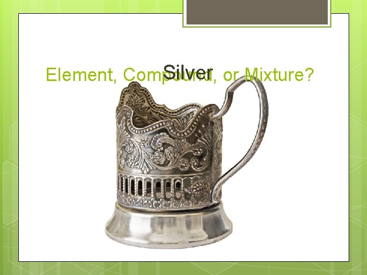 Silver or Mixture? Element, Compound, 