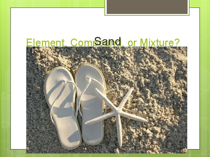 Sand or Mixture? Element, Compound, 