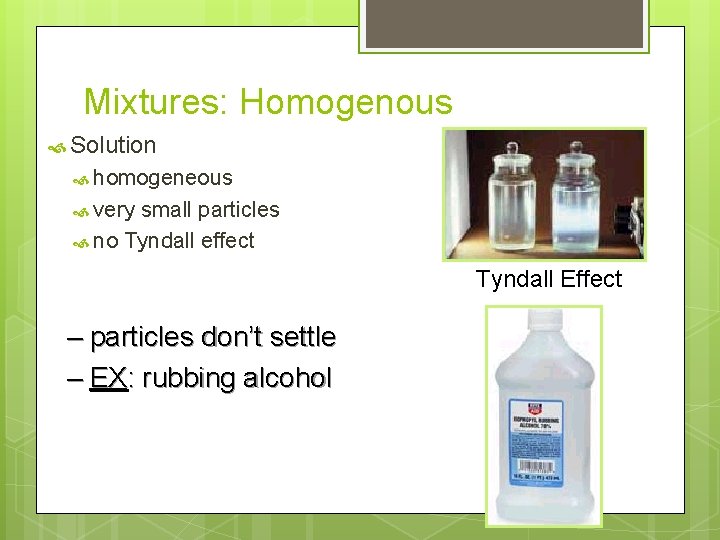 Mixtures: Homogenous Solution homogeneous very small particles no Tyndall effect Tyndall Effect – particles