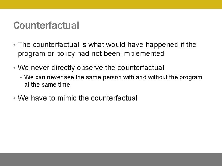 Counterfactual • The counterfactual is what would have happened if the program or policy