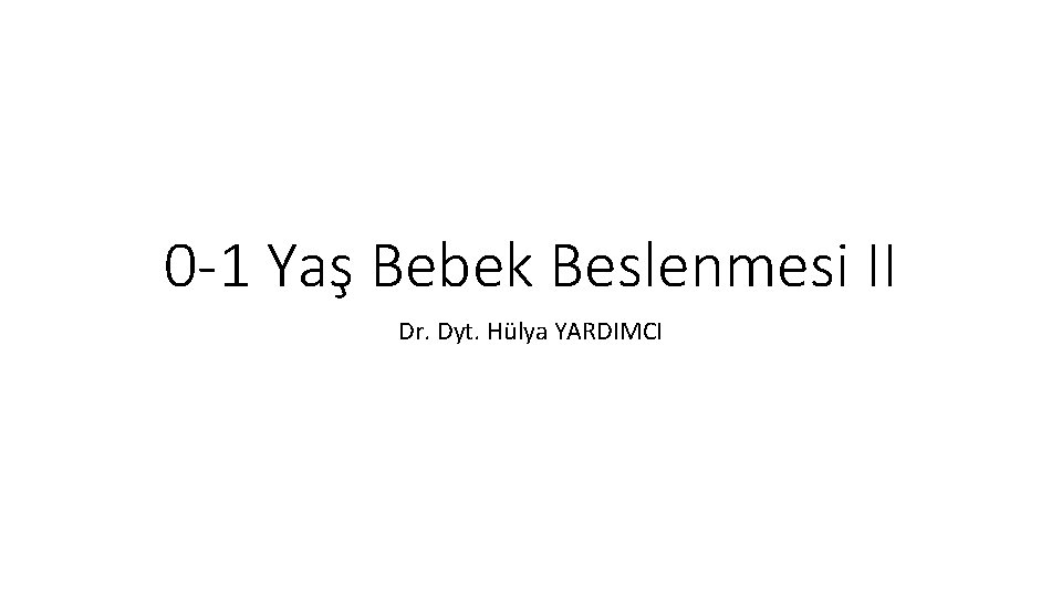 0 -1 Yaş Bebek Beslenmesi II Dr. Dyt. Hülya YARDIMCI 