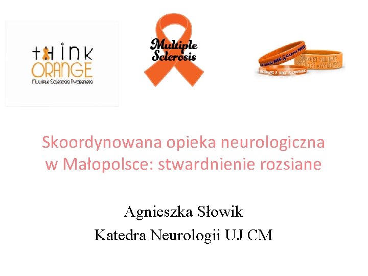 Skoordynowana opieka neurologiczna w Małopolsce: stwardnienie rozsiane Agnieszka Słowik Katedra Neurologii UJ CM 