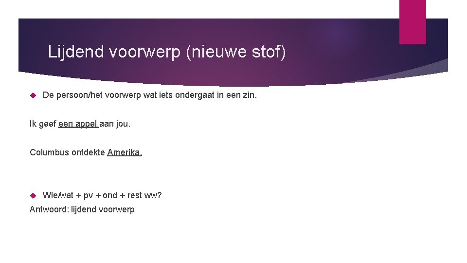 Lijdend voorwerp (nieuwe stof) De persoon/het voorwerp wat iets ondergaat in een zin. Ik