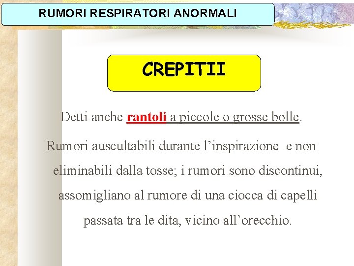 RUMORI RESPIRATORI ANORMALI CREPITII Detti anche rantoli a piccole o grosse bolle. Rumori auscultabili