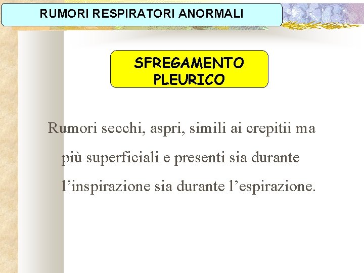 RUMORI RESPIRATORI ANORMALI SFREGAMENTO PLEURICO Rumori secchi, aspri, simili ai crepitii ma più superficiali