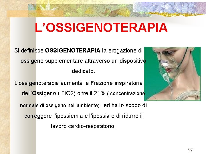 L’OSSIGENOTERAPIA Si definisce OSSIGENOTERAPIA la erogazione di ossigeno supplementare attraverso un dispositivo dedicato. L’ossigenoterapia