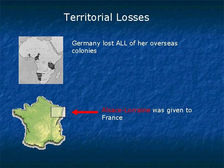 Territorial Losses Germany lost ALL of her overseas colonies Alsace-Lorraine was given to France
