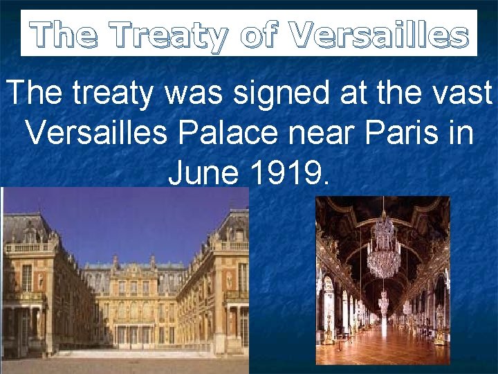 The Treaty of Versailles The treaty was signed at the vast Versailles Palace near