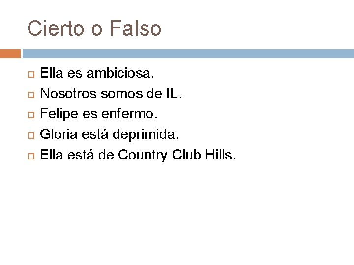 Cierto o Falso Ella es ambiciosa. Nosotros somos de IL. Felipe es enfermo. Gloria Cierto o Falso Ella es ambiciosa. Nosotros somos de IL. Felipe es enfermo. Gloria