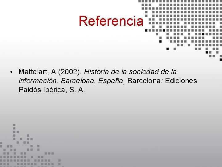 Referencia • Mattelart, A. (2002). Historia de la sociedad de la información. Barcelona, España,