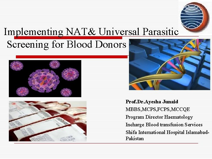 Implementing NAT& Universal Parasitic Screening for Blood Donors Prof. Dr. Ayesha Junaid MBBS, MCPS,